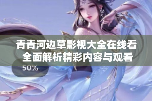 青青河边草影视大全在线看 全面解析精彩内容与观看方式