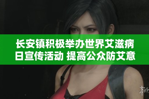 长安镇积极举办世界艾滋病日宣传活动 提高公众防艾意识与知识