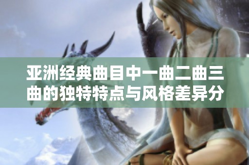 亚洲经典曲目中一曲二曲三曲的独特特点与风格差异分析