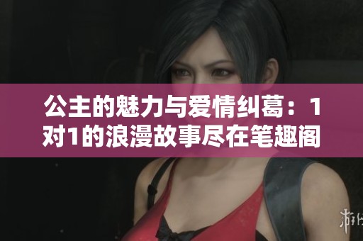 公主的魅力与爱情纠葛：1对1的浪漫故事尽在笔趣阁免费阅读