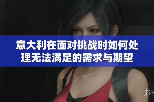 意大利在面对挑战时如何处理无法满足的需求与期望