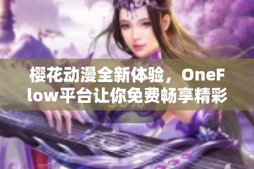 樱花动漫全新体验，OneFlow平台让你免费畅享精彩动漫内容