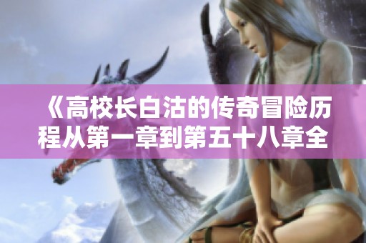 《高校长白沽的传奇冒险历程从第一章到第五十八章全解析》