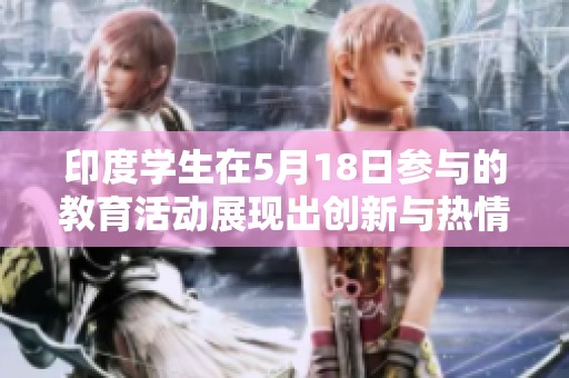 印度学生在5月18日参与的教育活动展现出创新与热情