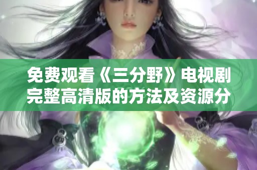 免费观看《三分野》电视剧完整高清版的方法及资源分享