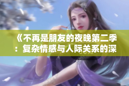 《不再是朋友的夜晚第二季：复杂情感与人际关系的深刻探讨》