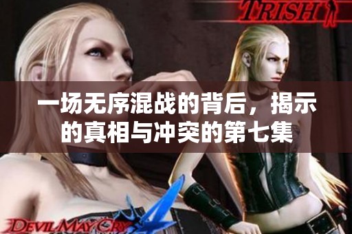 一场无序混战的背后，揭示的真相与冲突的第七集