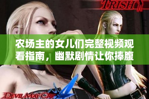 农场主的女儿们完整视频观看指南，幽默剧情让你捧腹大笑