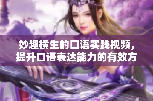 妙趣横生的口语实践视频，提升口语表达能力的有效方法分享