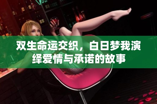 双生命运交织，白日梦我演绎爱情与承诺的故事