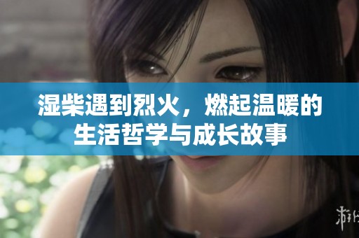 湿柴遇到烈火，燃起温暖的生活哲学与成长故事