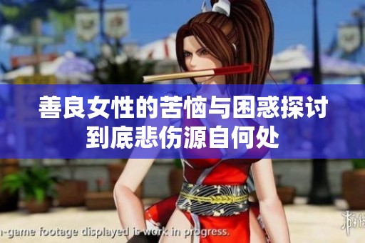 善良女性的苦恼与困惑探讨到底悲伤源自何处