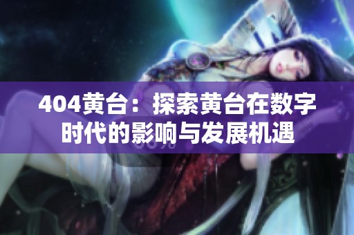 404黄台：探索黄台在数字时代的影响与发展机遇