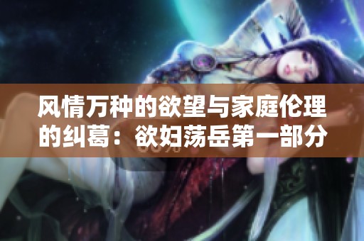 风情万种的欲望与家庭伦理的纠葛：欲妇荡岳第一部分精彩回顾