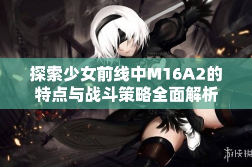 探索少女前线中M16A2的特点与战斗策略全面解析