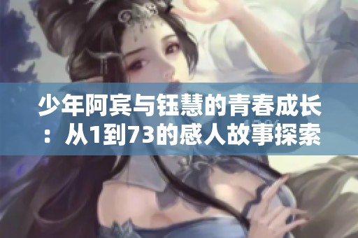 少年阿宾与钰慧的青春成长：从1到73的感人故事探索