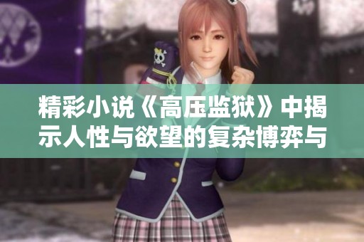 精彩小说《高压监狱》中揭示人性与欲望的复杂博弈与深刻反思