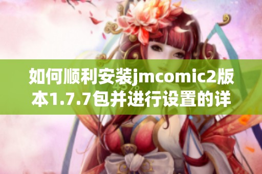 如何顺利安装jmcomic2版本1.7.7包并进行设置的详细指南