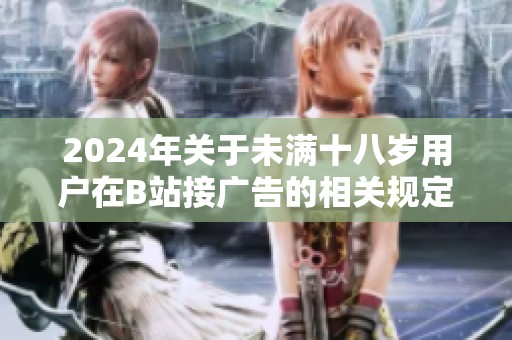 2024年关于未满十八岁用户在B站接广告的相关规定解析与解读
