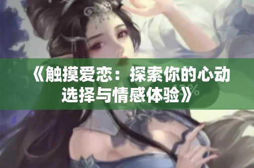 《触摸爱恋：探索你的心动选择与情感体验》