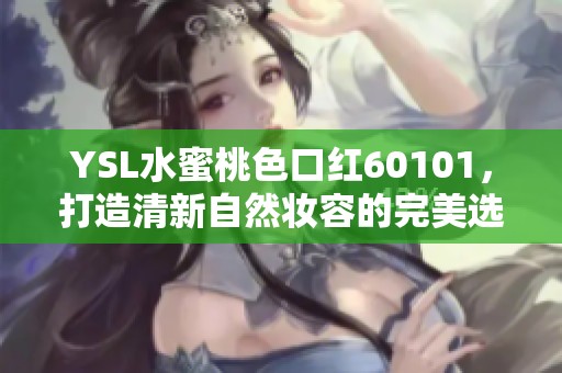 YSL水蜜桃色口红60101，打造清新自然妆容的完美选择
