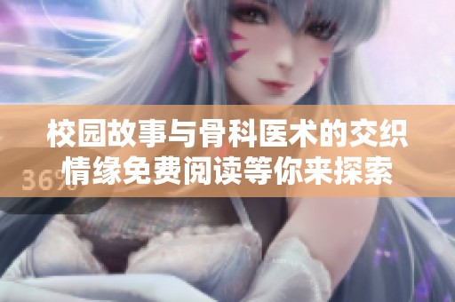 校园故事与骨科医术的交织情缘免费阅读等你来探索