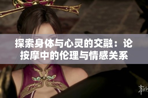 探索身体与心灵的交融：论按摩中的伦理与情感关系