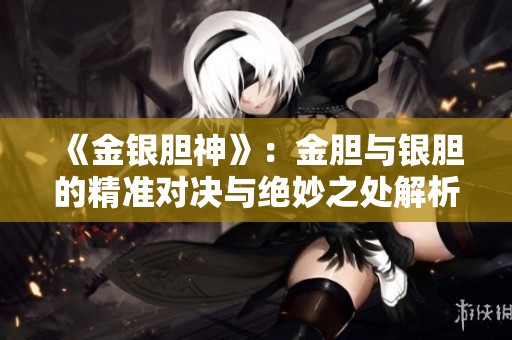 《金银胆神》：金胆与银胆的精准对决与绝妙之处解析