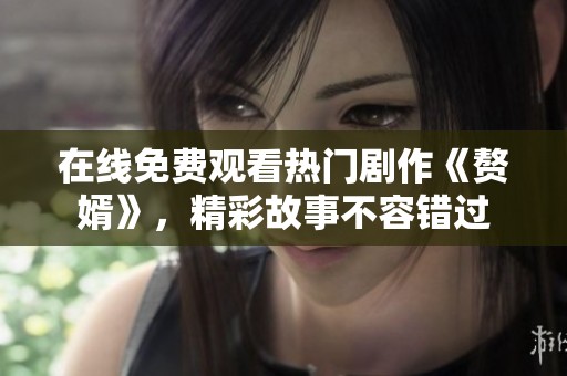 在线免费观看热门剧作《赘婿》，精彩故事不容错过
