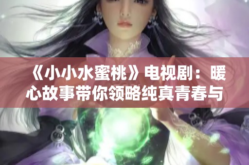 《小小水蜜桃》电视剧：暖心故事带你领略纯真青春与梦想的旅程