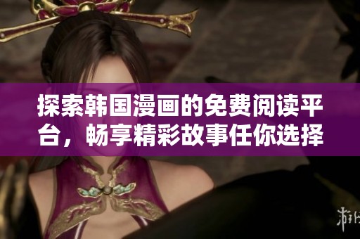 探索韩国漫画的免费阅读平台，畅享精彩故事任你选择