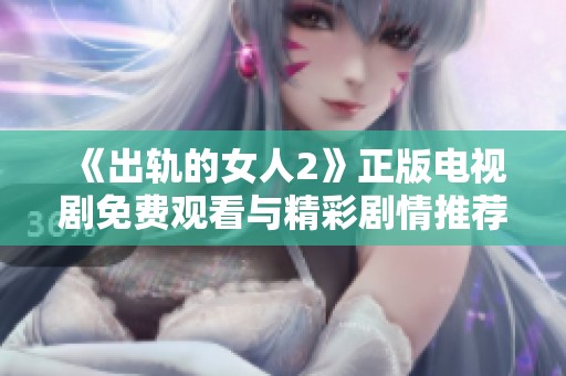《出轨的女人2》正版电视剧免费观看与精彩剧情推荐