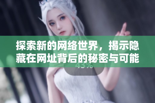 探索新的网络世界，揭示隐藏在网址背后的秘密与可能性
