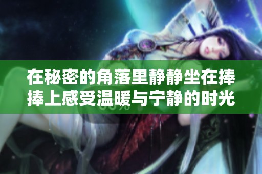 在秘密的角落里静静坐在捧捧上感受温暖与宁静的时光