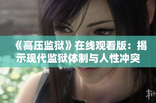 《高压监狱》在线观看版：揭示现代监狱体制与人性冲突的深刻故事