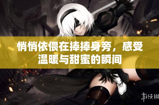 悄悄依偎在捧捧身旁，感受温暖与甜蜜的瞬间