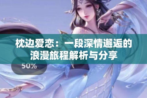 枕边爱恋：一段深情邂逅的浪漫旅程解析与分享