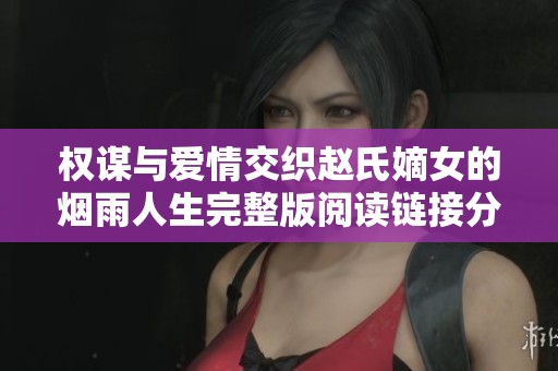 权谋与爱情交织赵氏嫡女的烟雨人生完整版阅读链接分享