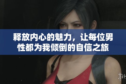 释放内心的魅力，让每位男性都为我倾倒的自信之旅