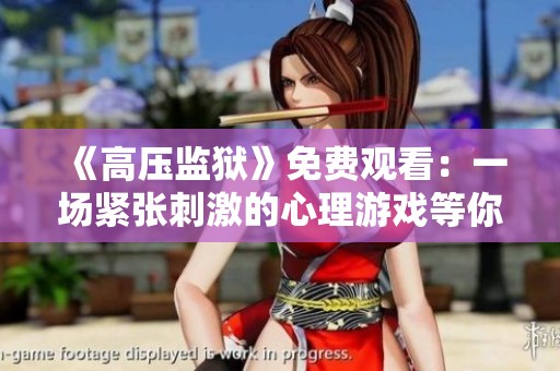 《高压监狱》免费观看：一场紧张刺激的心理游戏等你来体验
