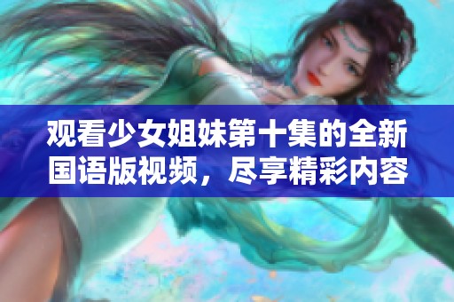 观看少女姐妹第十集的全新国语版视频，尽享精彩内容
