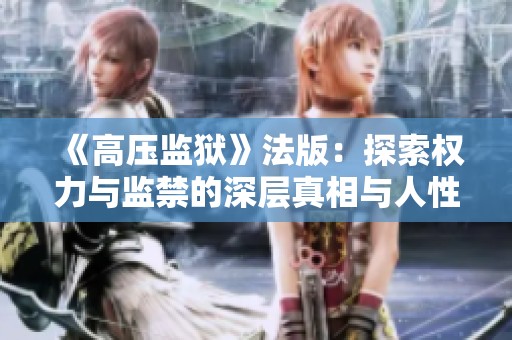 《高压监狱》法版：探索权力与监禁的深层真相与人性冲突