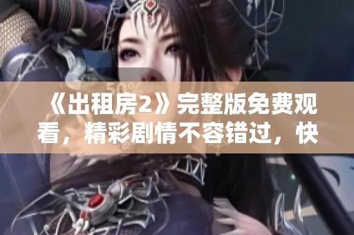 《出租房2》完整版免费观看，精彩剧情不容错过，快来体验全新故事吧