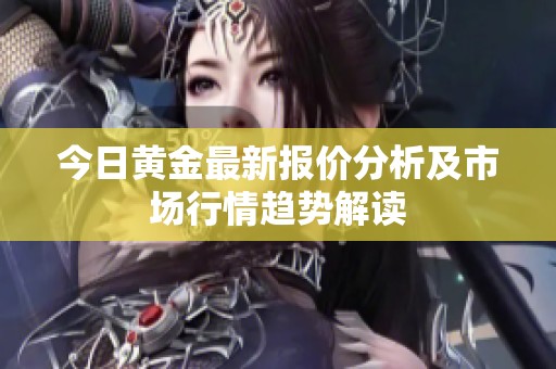 今日黄金最新报价分析及市场行情趋势解读