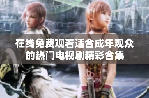 在线免费观看适合成年观众的热门电视剧精彩合集