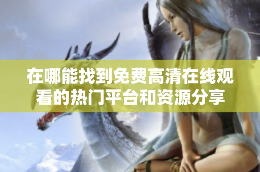 在哪能找到免费高清在线观看的热门平台和资源分享