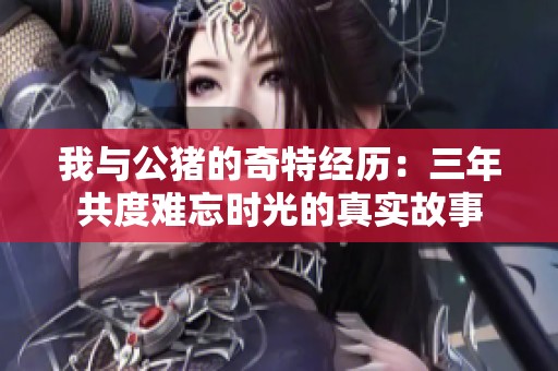 我与公猪的奇特经历：三年共度难忘时光的真实故事