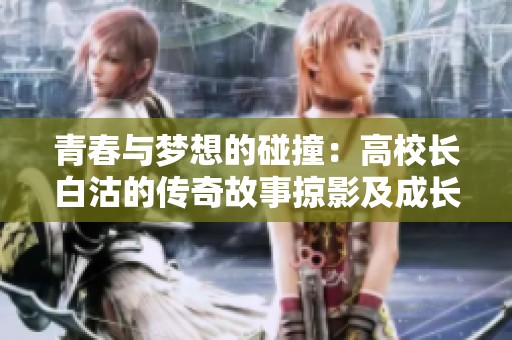 青春与梦想的碰撞：高校长白沽的传奇故事掠影及成长历程