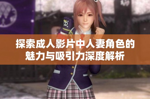 探索成人影片中人妻角色的魅力与吸引力深度解析