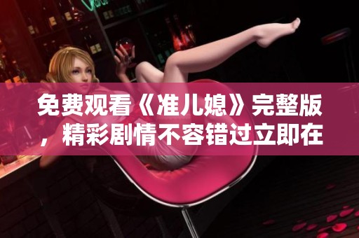 免费观看《准儿媳》完整版，精彩剧情不容错过立即在线欣赏